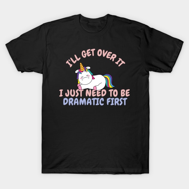 I'll Get Over It I Just Need To Be Dramatic First Unicorn Gift T-Shirt by UniqueBoutique